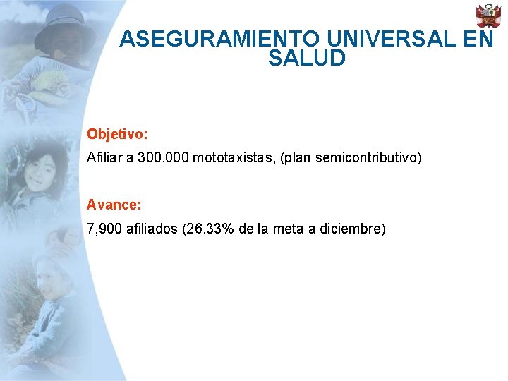 ASEGURAMIENTO UNIVERSAL EN SALUD Objetivo: Afiliar a 300, 000 mototaxistas, (plan semicontributivo) Avance: 7,