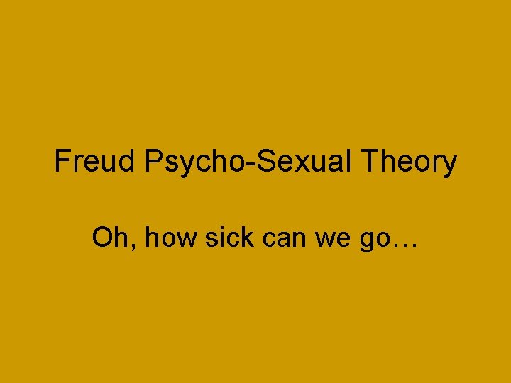 Freud Psycho-Sexual Theory Oh, how sick can we go… 