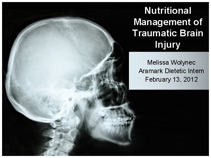 Nutritional Management of Traumatic Brain Injury Melissa Wolynec Aramark Dietetic Intern February 13, 2012