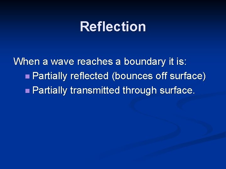 Reflection When a wave reaches a boundary it is: n Partially reflected (bounces off