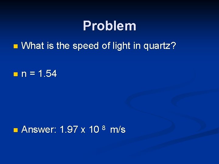 Problem n What is the speed of light in quartz? n n = 1.