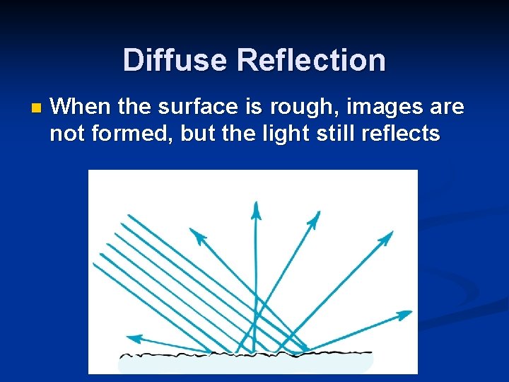 Diffuse Reflection n When the surface is rough, images are not formed, but the