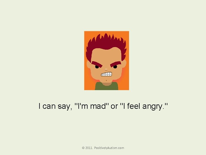 I can say, "I'm mad" or "I feel angry. " © 2011. Positively. Autism.