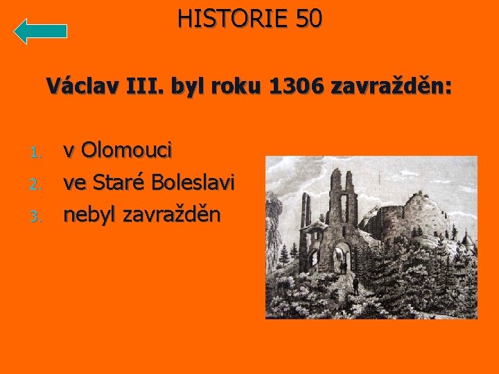 HISTORIE 50 Václav III. byl roku 1306 zavražděn: 1. 2. 3. v Olomouci ve