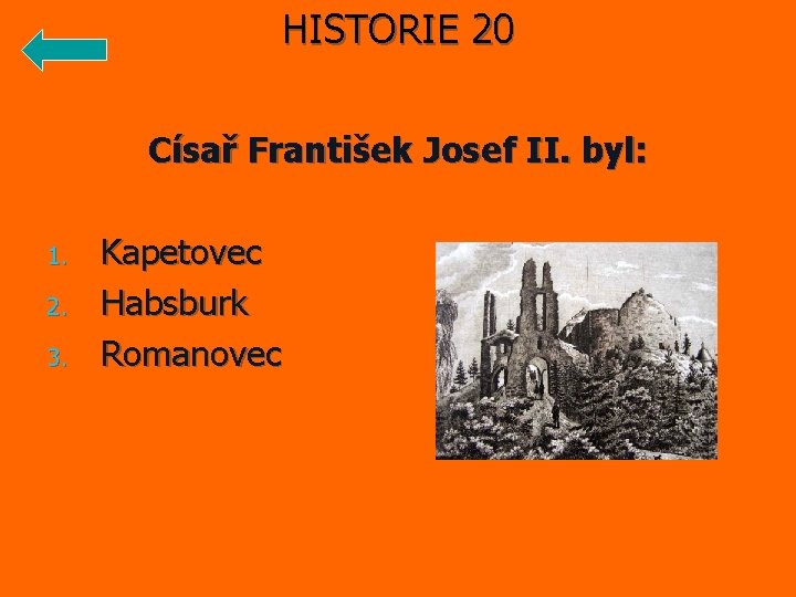 HISTORIE 20 Císař František Josef II. byl: 1. 2. 3. Kapetovec Habsburk Romanovec 