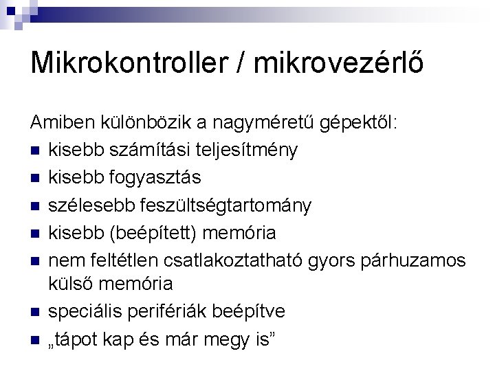 Mikrokontroller / mikrovezérlő Amiben különbözik a nagyméretű gépektől: n kisebb számítási teljesítmény n kisebb