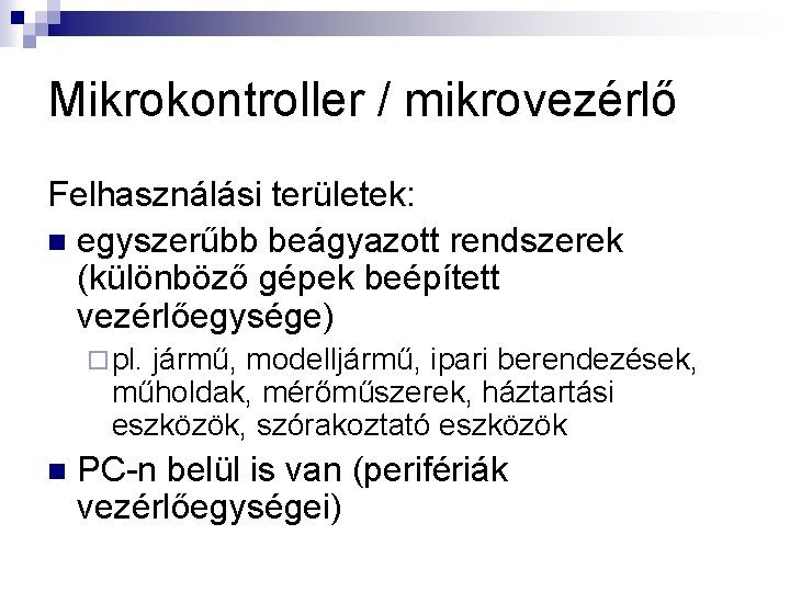 Mikrokontroller / mikrovezérlő Felhasználási területek: n egyszerűbb beágyazott rendszerek (különböző gépek beépített vezérlőegysége) ¨