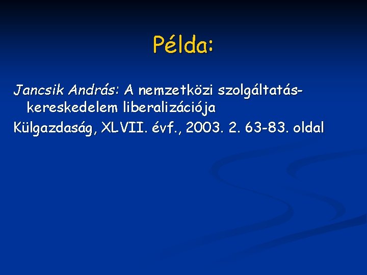 Példa: Jancsik András: A nemzetközi szolgáltatáskereskedelem liberalizációja Külgazdaság, XLVII. évf. , 2003. 2. 63