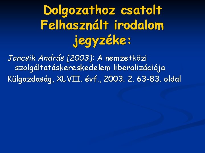 Dolgozathoz csatolt Felhasznált irodalom jegyzéke: Jancsik András [2003]: A nemzetközi szolgáltatáskereskedelem liberalizációja Külgazdaság, XLVII.