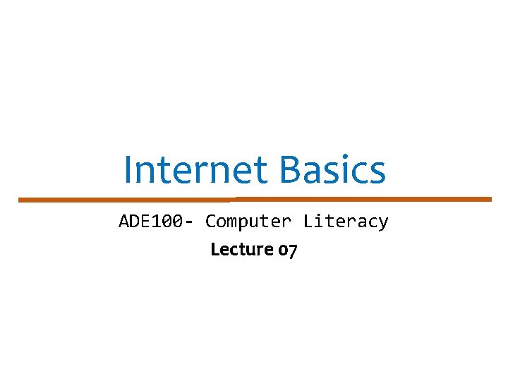 Internet Basics ADE 100 - Computer Literacy Lecture 07 