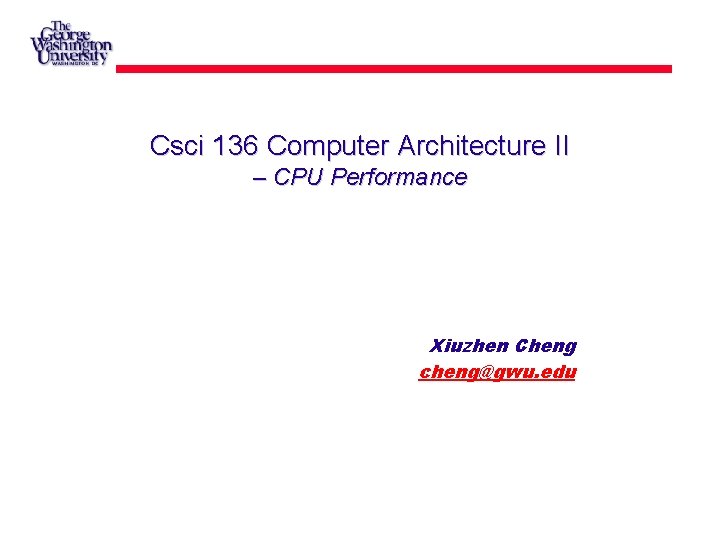 Csci 136 Computer Architecture II – CPU Performance Xiuzhen Cheng cheng@gwu. edu 