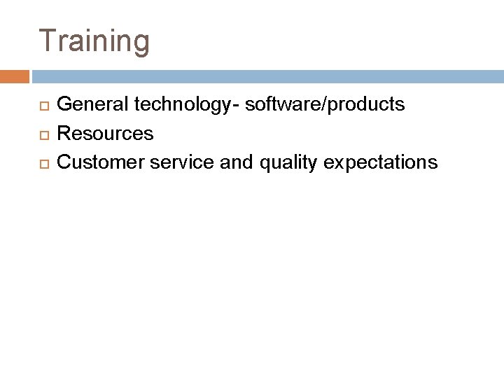 Training General technology- software/products Resources Customer service and quality expectations 