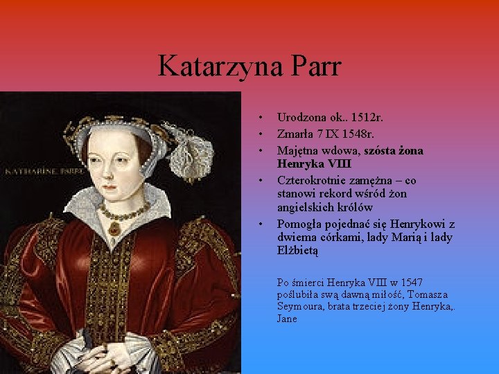 Katarzyna Parr • • • Urodzona ok. . 1512 r. Zmarła 7 IX 1548