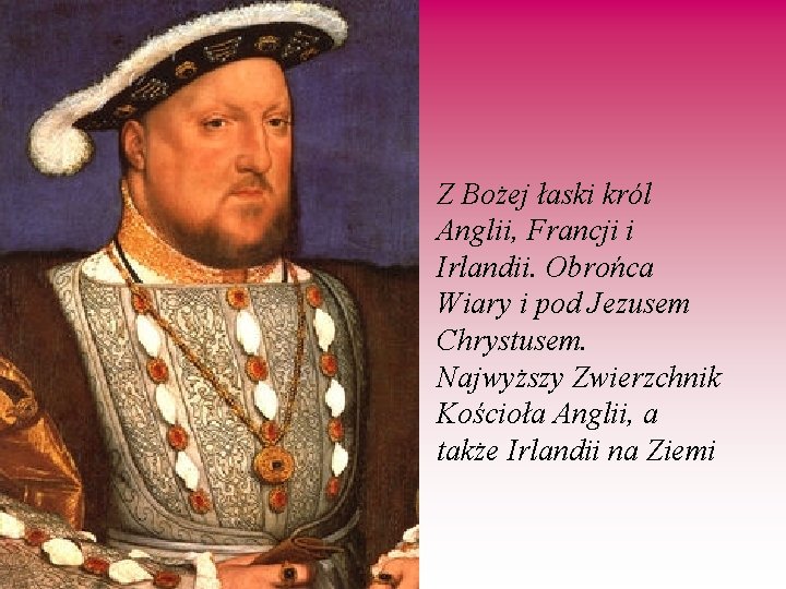  • Z Bożej łaski król Anglii, Francji i Irlandii. Obrońca Wiary i pod