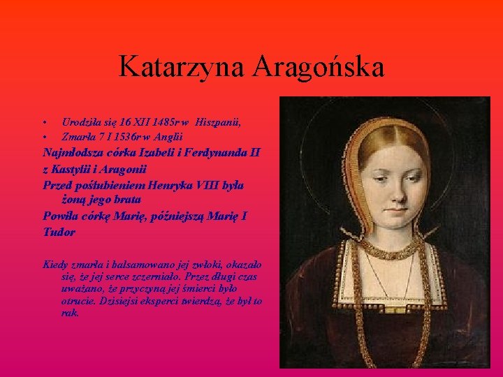 Katarzyna Aragońska • • Urodziła się 16 XII 1485 r w Hiszpanii, Zmarła 7