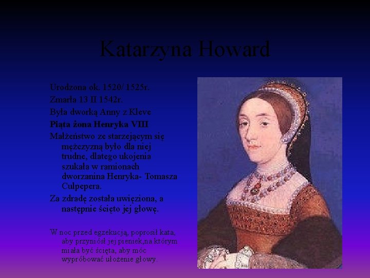 Katarzyna Howard Urodzona ok. 1520/ 1525 r. Zmarła 13 II 1542 r. Była dworką
