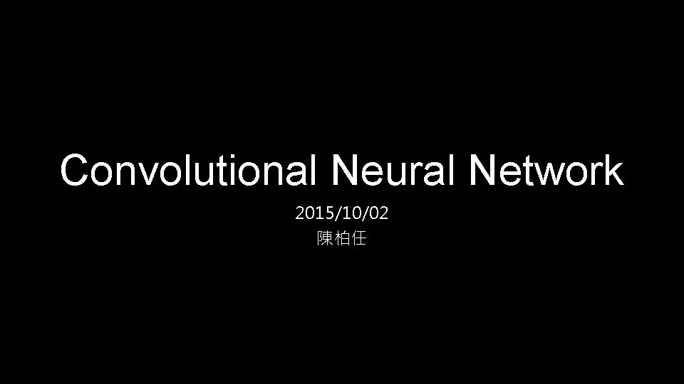 Convolutional Neural Network 2015/10/02 陳柏任 