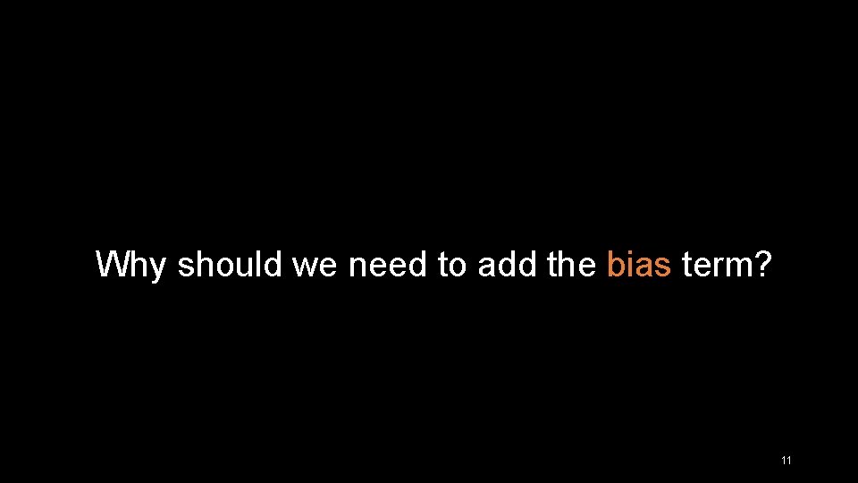 Why should we need to add the bias term? 11 