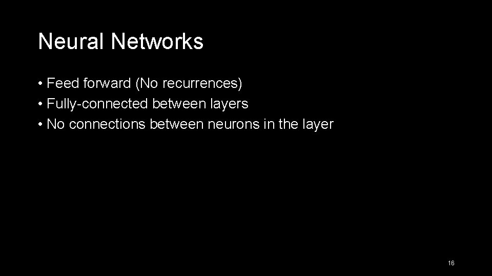 Neural Networks • Feed forward (No recurrences) • Fully-connected between layers • No connections