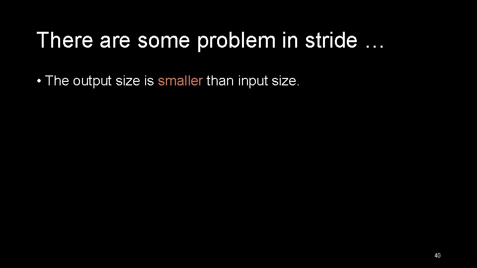 There are some problem in stride … • The output size is smaller than