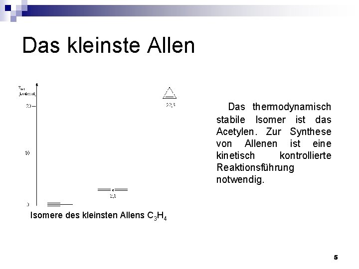 Das kleinste Allen Das thermodynamisch stabile Isomer ist das Acetylen. Zur Synthese von Allenen