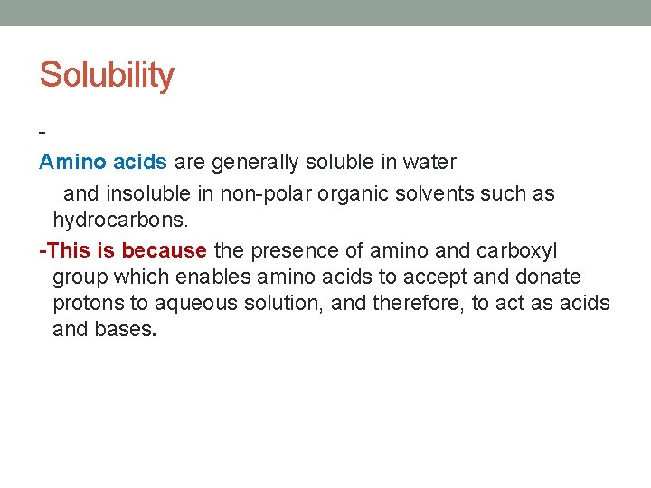 Solubility Amino acids are generally soluble in water and insoluble in non-polar organic solvents