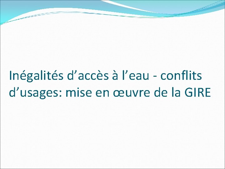 Inégalités d’accès à l’eau - conflits d’usages: mise en œuvre de la GIRE 