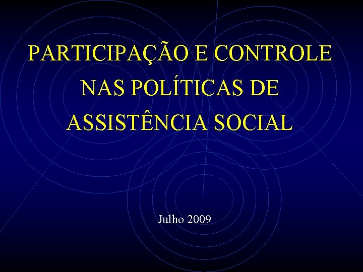 PARTICIPAÇÃO E CONTROLE NAS POLÍTICAS DE ASSISTÊNCIA SOCIAL Julho 2009 