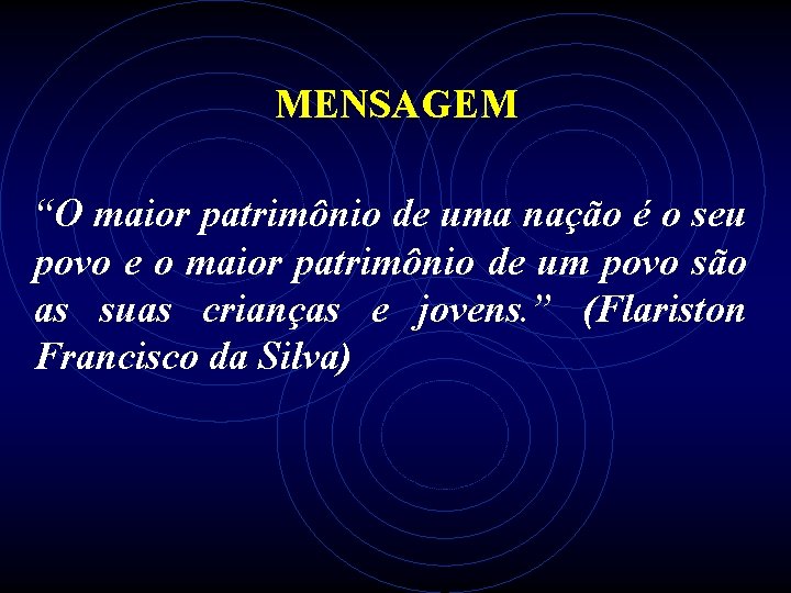 MENSAGEM “O maior patrimônio de uma nação é o seu povo e o maior