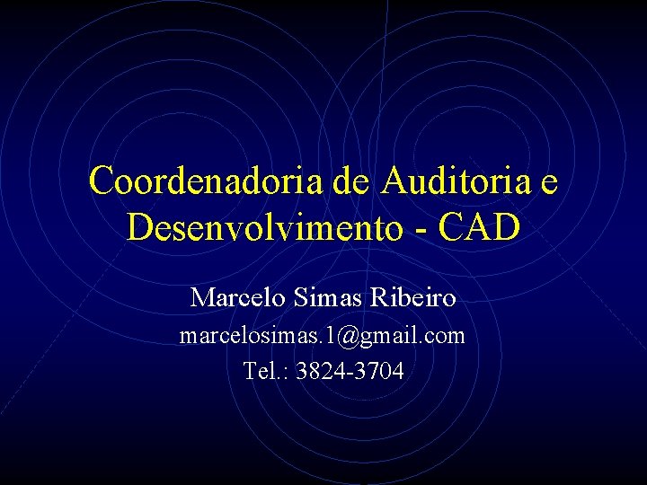 Coordenadoria de Auditoria e Desenvolvimento - CAD Marcelo Simas Ribeiro marcelosimas. 1@gmail. com Tel.