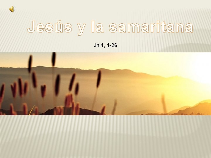 Jesús y la samaritana Jn 4, 1 -26 