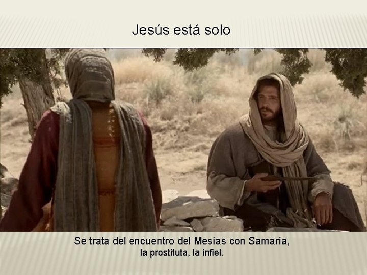 Jesús está solo Se trata del encuentro del Mesías con Samaría, la prostituta, la