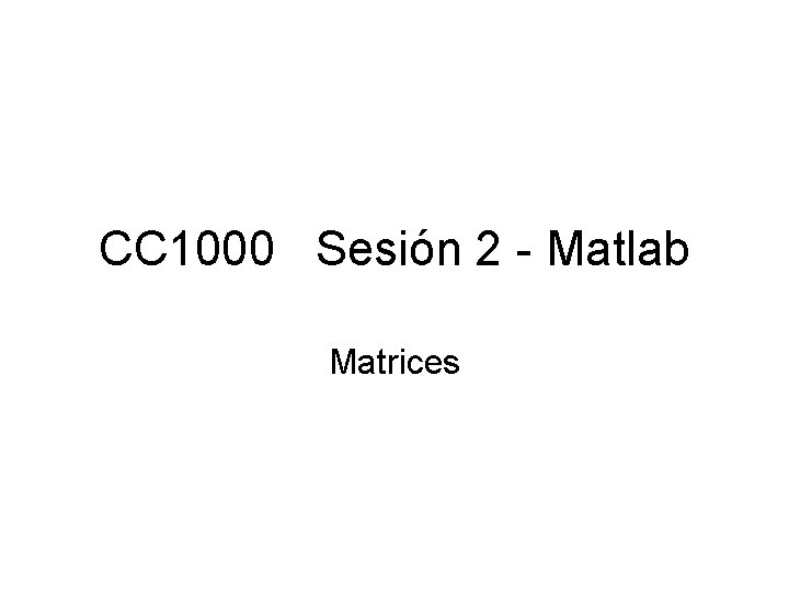 CC 1000 Sesión 2 - Matlab Matrices 