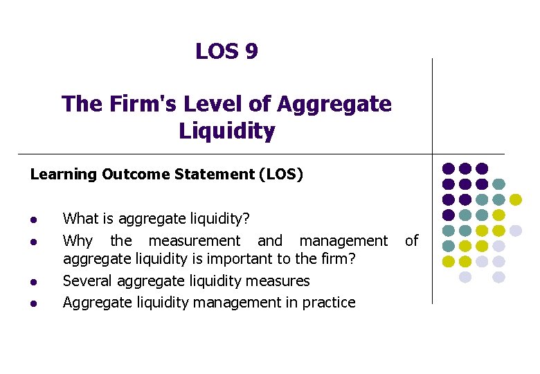 LOS 9 The Firm's Level of Aggregate Liquidity Learning Outcome Statement (LOS) l l LOS 9 The Firm's Level of Aggregate Liquidity Learning Outcome Statement (LOS) l l