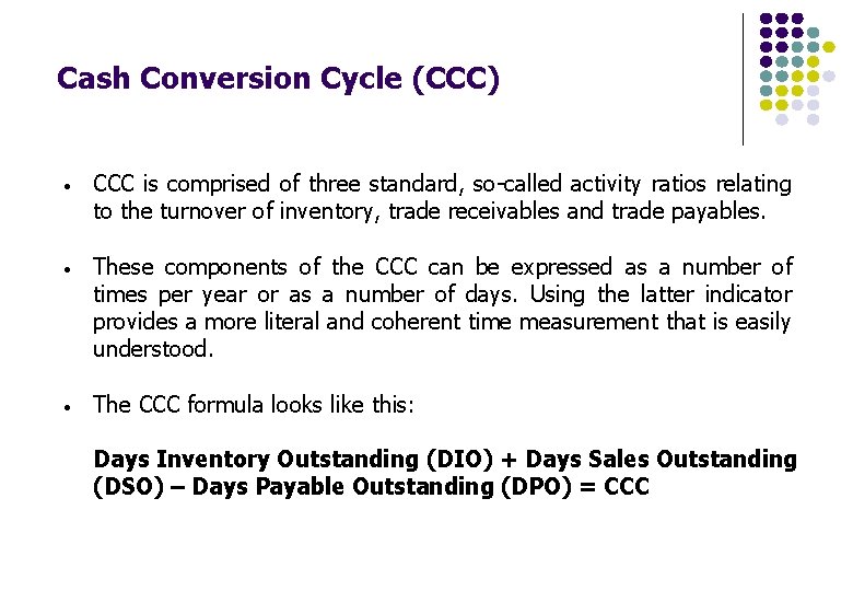 Cash Conversion Cycle (CCC) • CCC is comprised of three standard, so-called activity ratios Cash Conversion Cycle (CCC) • CCC is comprised of three standard, so-called activity ratios