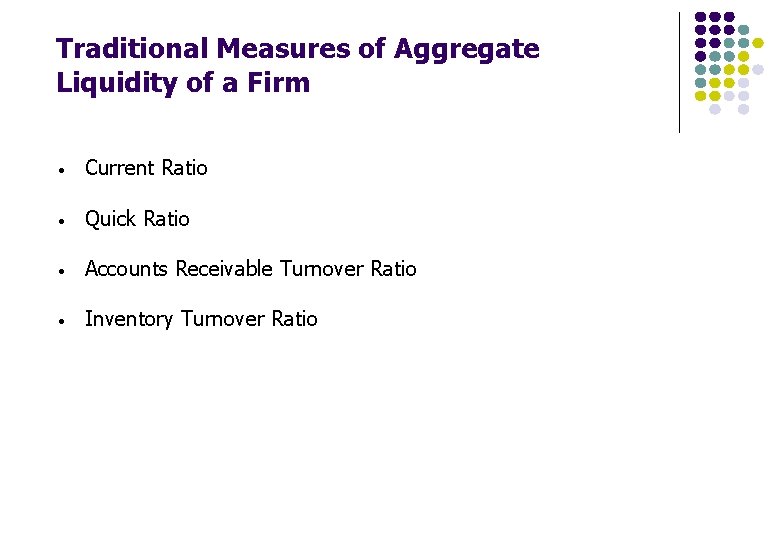 Traditional Measures of Aggregate Liquidity of a Firm • Current Ratio • Quick Ratio Traditional Measures of Aggregate Liquidity of a Firm • Current Ratio • Quick Ratio