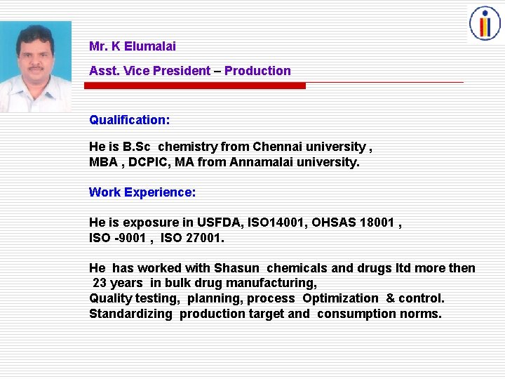 Mr. K Elumalai Asst. Vice President – Production Qualification: He is B. Sc chemistry