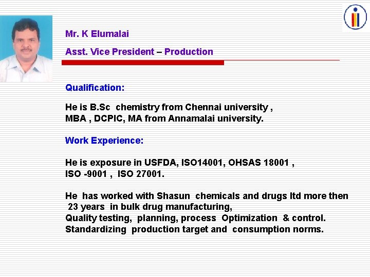 Mr. K Elumalai Asst. Vice President – Production Qualification: He is B. Sc chemistry