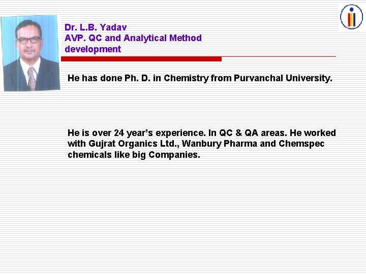 Dr. L. B. Yadav AVP. QC and Analytical Method development He has done Ph.