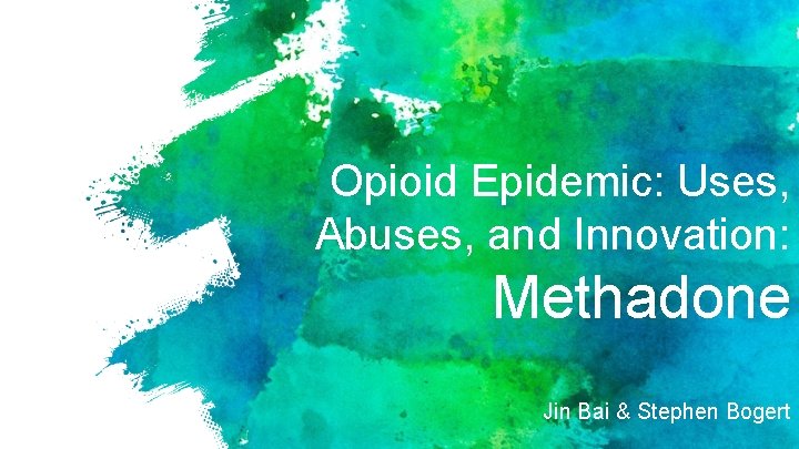 Opioid Epidemic: Uses, Abuses, and Innovation: Methadone Jin Bai & Stephen Bogert 