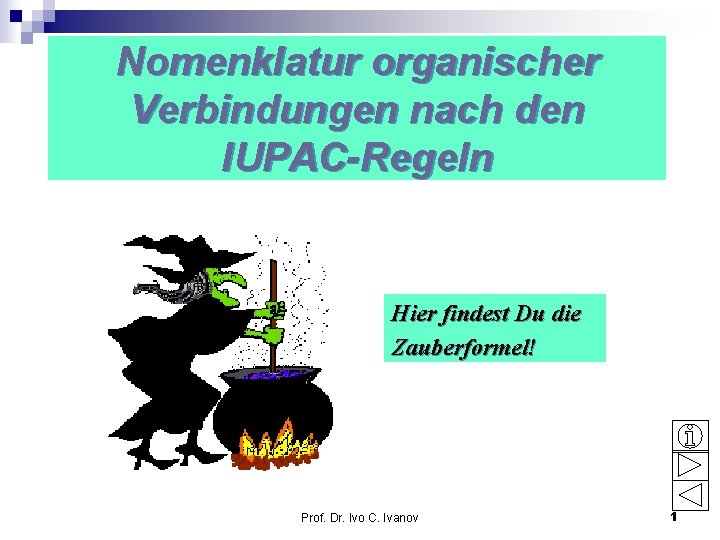 Nomenklatur organischer Verbindungen nach den IUPAC-Regeln Hier findest Du die Zauberformel! Prof. Dr. Ivo