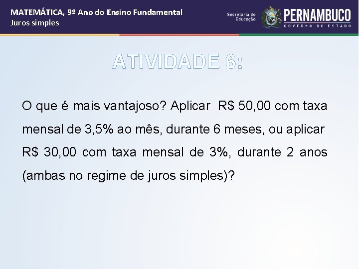 MATEMÁTICA, 9º Ano do Ensino Fundamental Juros simples ATIVIDADE 6: O que é mais