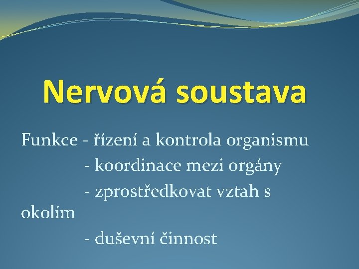 Nervová soustava Funkce - řízení a kontrola organismu - koordinace mezi orgány - zprostředkovat