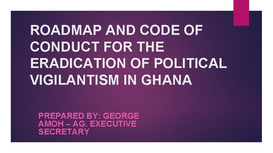 ROADMAP AND CODE OF CONDUCT FOR THE ERADICATION OF POLITICAL VIGILANTISM IN GHANA PREPARED