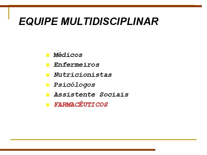 EQUIPE MULTIDISCIPLINAR n n n Médicos Enfermeiros Nutricionistas Psicólogos Assistente Sociais FARMACÊUTICOS EQUIPE MULTIDISCIPLINAR n n n Médicos Enfermeiros Nutricionistas Psicólogos Assistente Sociais FARMACÊUTICOS