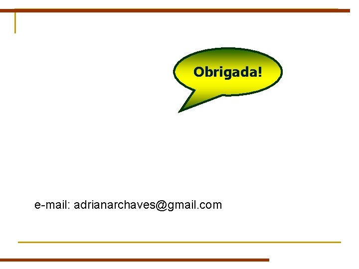 Obrigada! e-mail: adrianarchaves@gmail. com Obrigada! e-mail: adrianarchaves@gmail. com