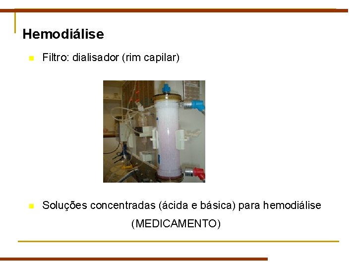 Hemodiálise n Filtro: dialisador (rim capilar) n Soluções concentradas (ácida e básica) para hemodiálise Hemodiálise n Filtro: dialisador (rim capilar) n Soluções concentradas (ácida e básica) para hemodiálise