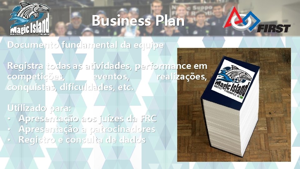 Business Plan Documento fundamental da equipe Registra todas as atividades, performance em competições, eventos,