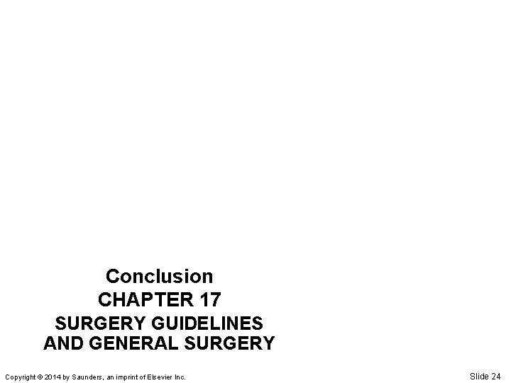 Conclusion CHAPTER 17 SURGERY GUIDELINES AND GENERAL SURGERY Copyright © 2014 by Saunders, an