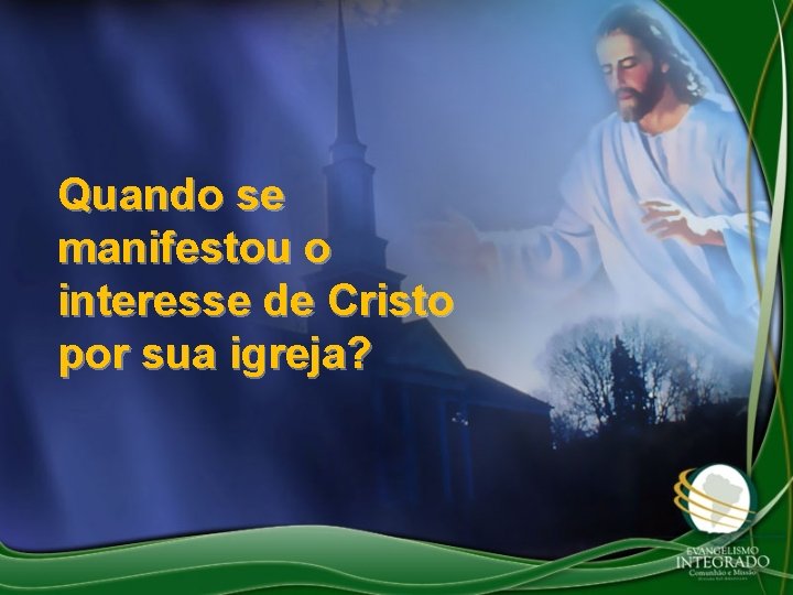 Quando se manifestou o interesse de Cristo por sua igreja? 